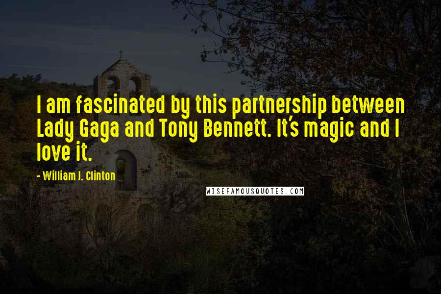 William J. Clinton Quotes: I am fascinated by this partnership between Lady Gaga and Tony Bennett. It's magic and I love it.