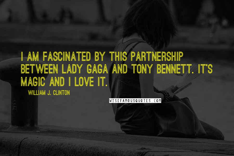 William J. Clinton Quotes: I am fascinated by this partnership between Lady Gaga and Tony Bennett. It's magic and I love it.