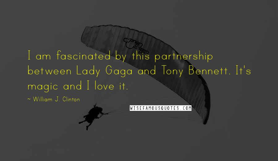 William J. Clinton Quotes: I am fascinated by this partnership between Lady Gaga and Tony Bennett. It's magic and I love it.