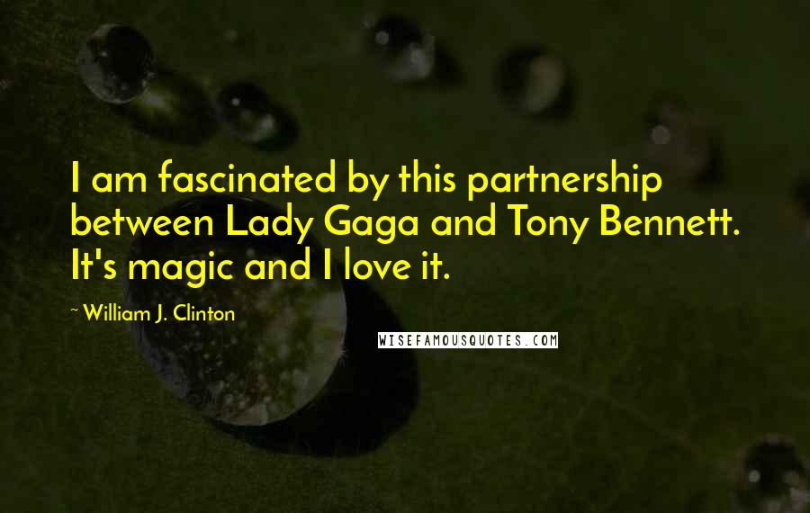 William J. Clinton Quotes: I am fascinated by this partnership between Lady Gaga and Tony Bennett. It's magic and I love it.