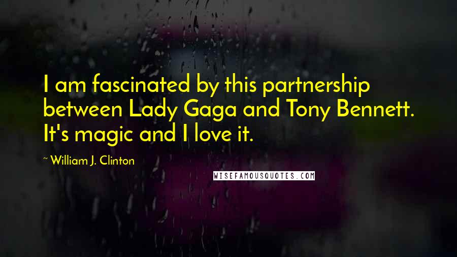 William J. Clinton Quotes: I am fascinated by this partnership between Lady Gaga and Tony Bennett. It's magic and I love it.