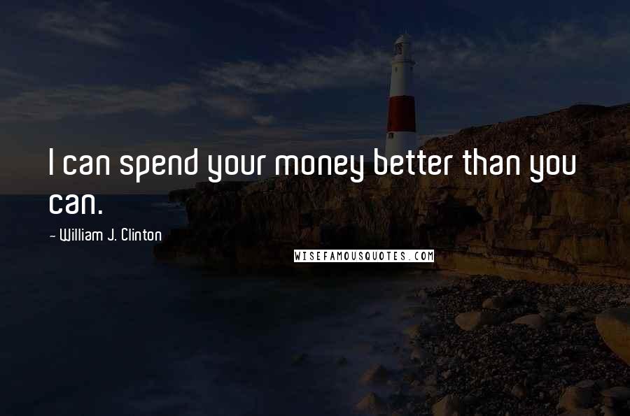 William J. Clinton Quotes: I can spend your money better than you can.