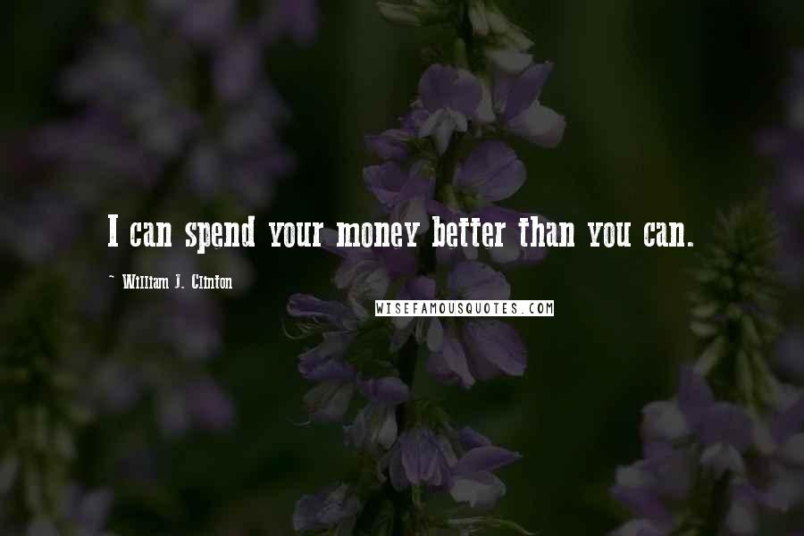 William J. Clinton Quotes: I can spend your money better than you can.