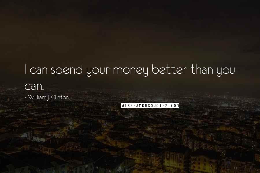 William J. Clinton Quotes: I can spend your money better than you can.