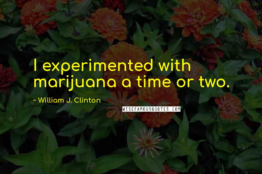 William J. Clinton Quotes: I experimented with marijuana a time or two.