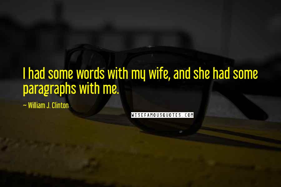 William J. Clinton Quotes: I had some words with my wife, and she had some paragraphs with me.