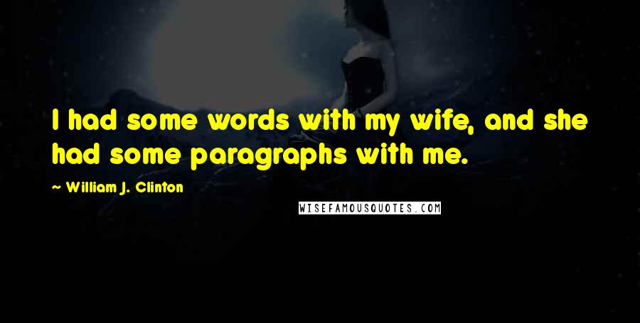 William J. Clinton Quotes: I had some words with my wife, and she had some paragraphs with me.