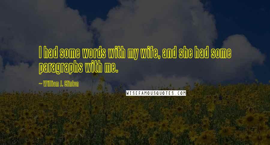 William J. Clinton Quotes: I had some words with my wife, and she had some paragraphs with me.