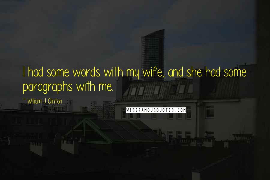 William J. Clinton Quotes: I had some words with my wife, and she had some paragraphs with me.