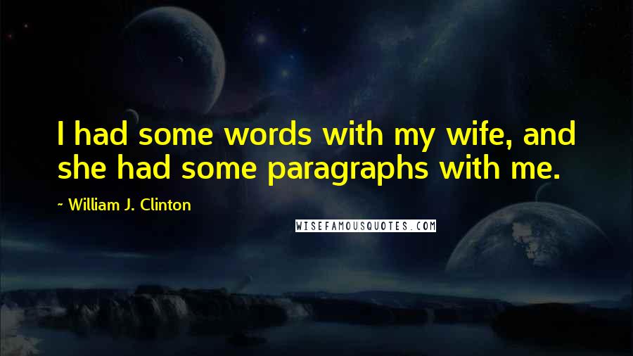 William J. Clinton Quotes: I had some words with my wife, and she had some paragraphs with me.
