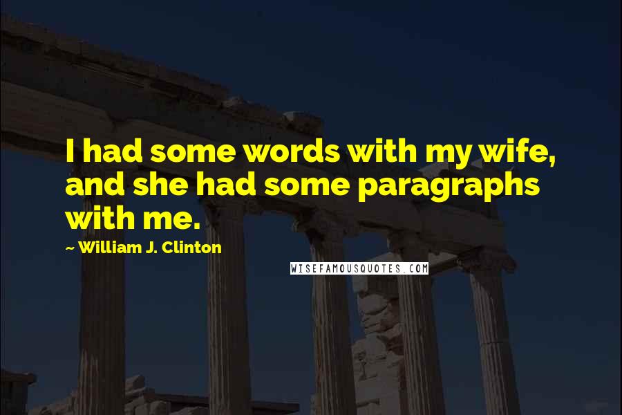 William J. Clinton Quotes: I had some words with my wife, and she had some paragraphs with me.