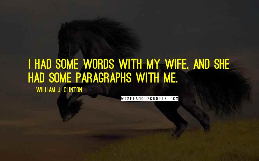 William J. Clinton Quotes: I had some words with my wife, and she had some paragraphs with me.