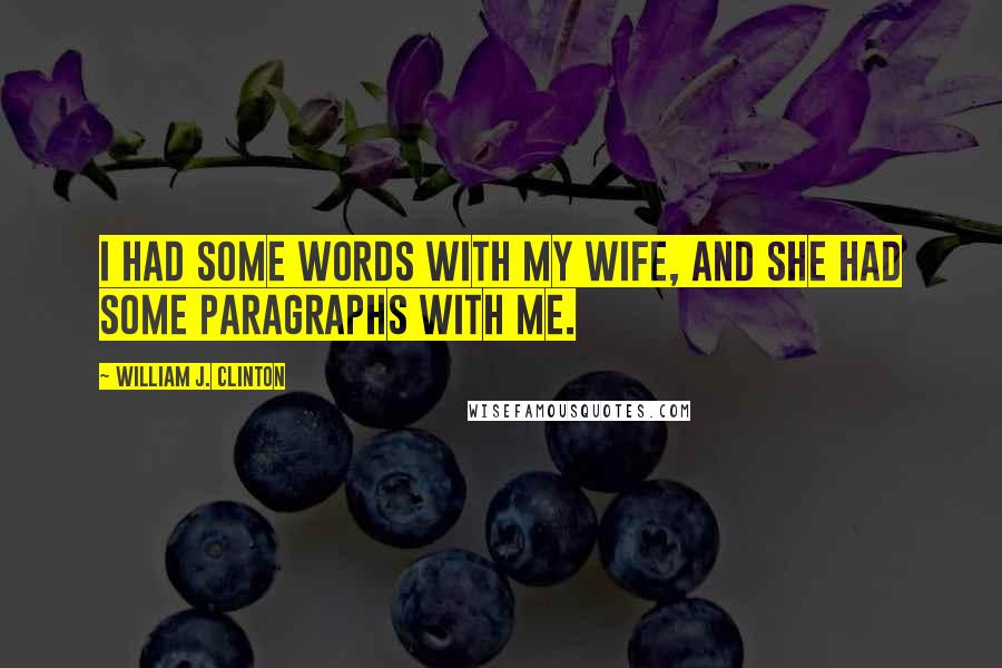 William J. Clinton Quotes: I had some words with my wife, and she had some paragraphs with me.