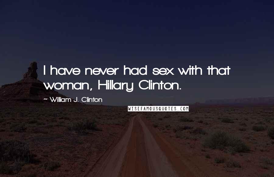 William J. Clinton Quotes: I have never had sex with that woman, Hillary Clinton.