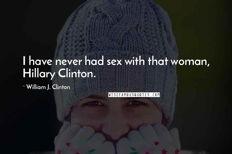 William J. Clinton Quotes: I have never had sex with that woman, Hillary Clinton.