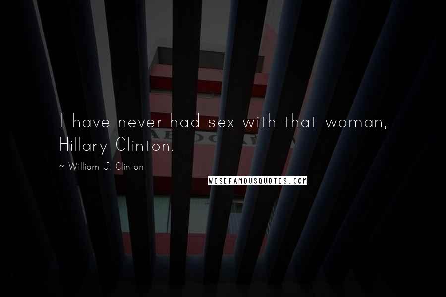 William J. Clinton Quotes: I have never had sex with that woman, Hillary Clinton.