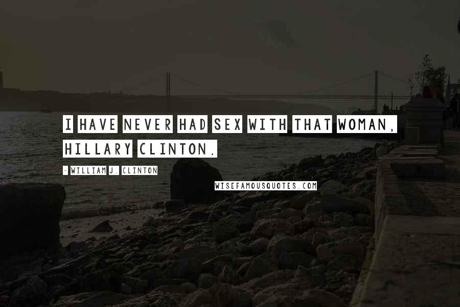 William J. Clinton Quotes: I have never had sex with that woman, Hillary Clinton.