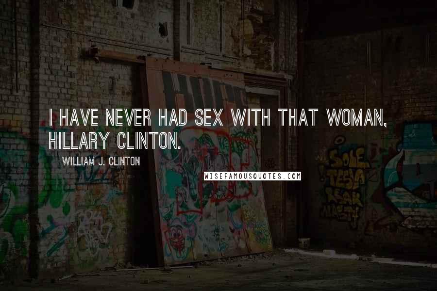 William J. Clinton Quotes: I have never had sex with that woman, Hillary Clinton.