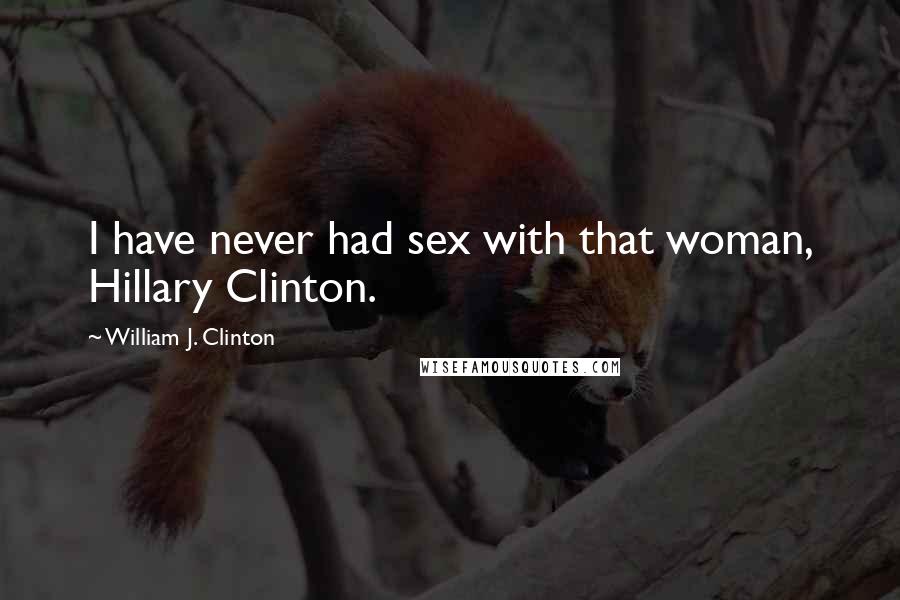 William J. Clinton Quotes: I have never had sex with that woman, Hillary Clinton.