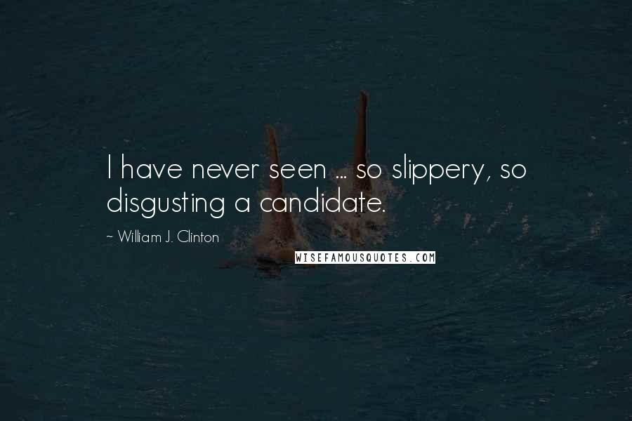 William J. Clinton Quotes: I have never seen ... so slippery, so disgusting a candidate.
