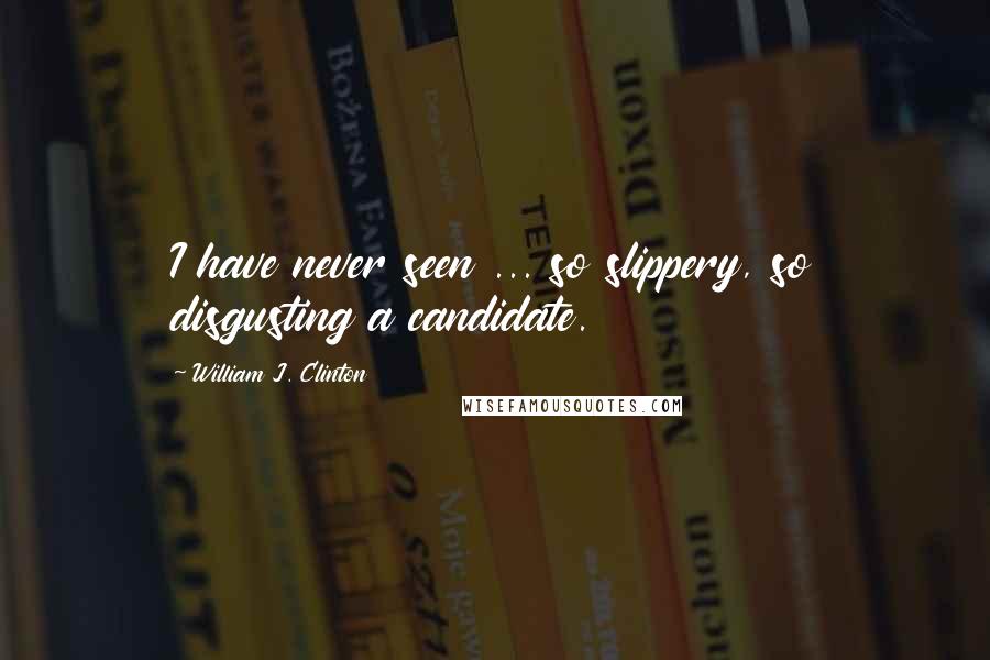 William J. Clinton Quotes: I have never seen ... so slippery, so disgusting a candidate.