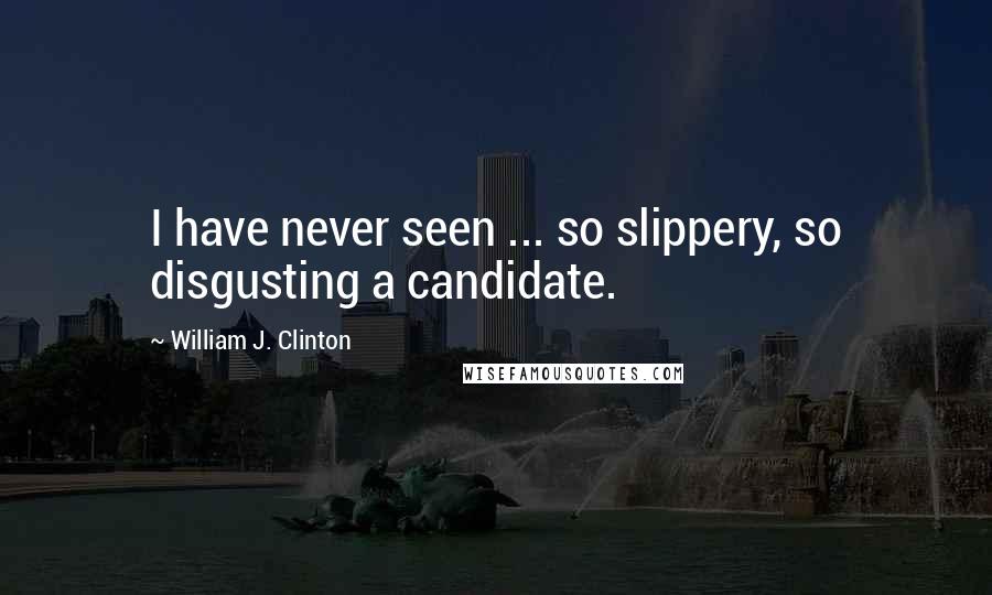 William J. Clinton Quotes: I have never seen ... so slippery, so disgusting a candidate.