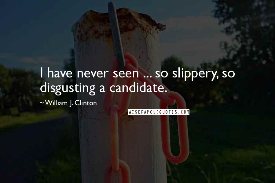 William J. Clinton Quotes: I have never seen ... so slippery, so disgusting a candidate.