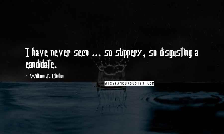 William J. Clinton Quotes: I have never seen ... so slippery, so disgusting a candidate.