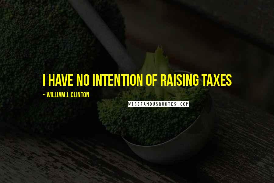 William J. Clinton Quotes: I have no intention of raising taxes