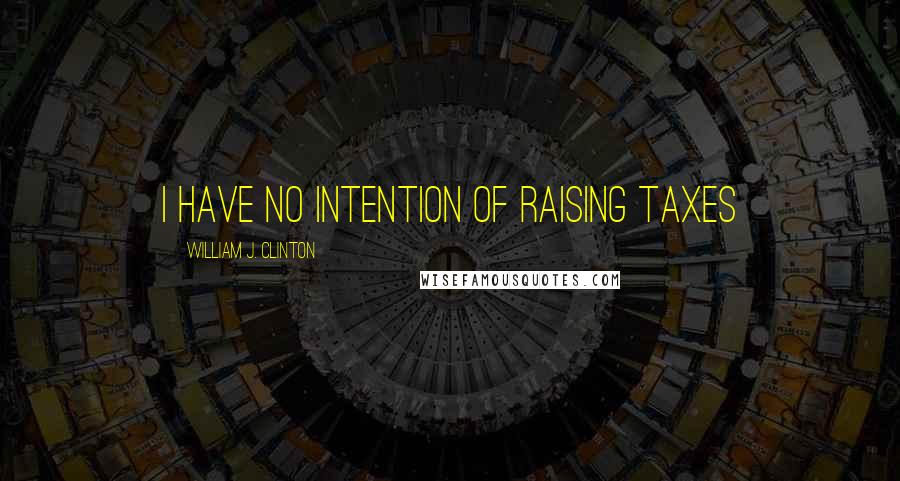 William J. Clinton Quotes: I have no intention of raising taxes