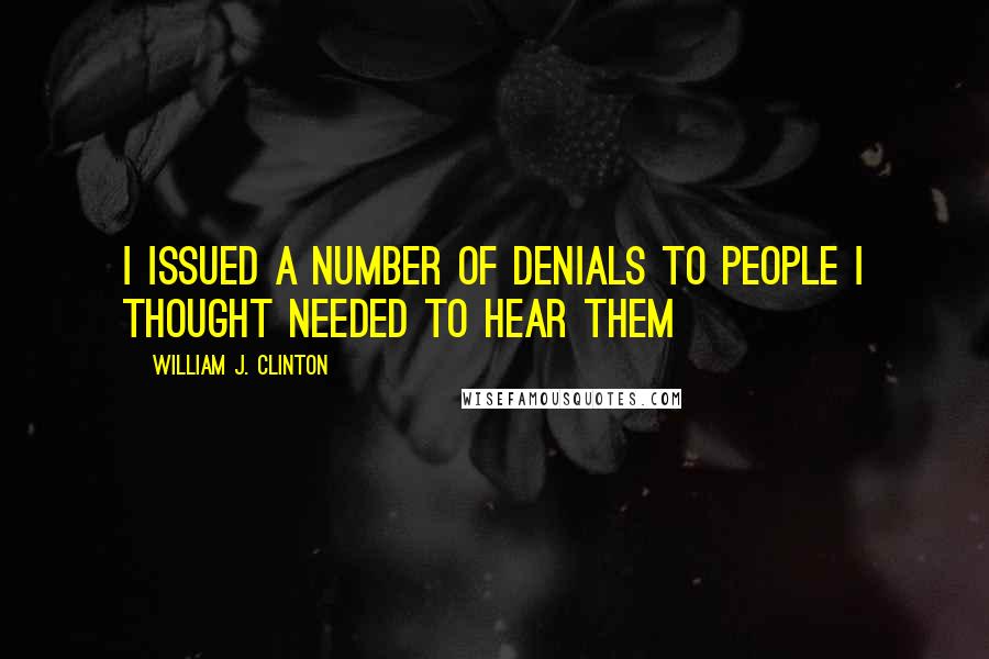 William J. Clinton Quotes: I issued a number of denials to people I thought needed to hear them