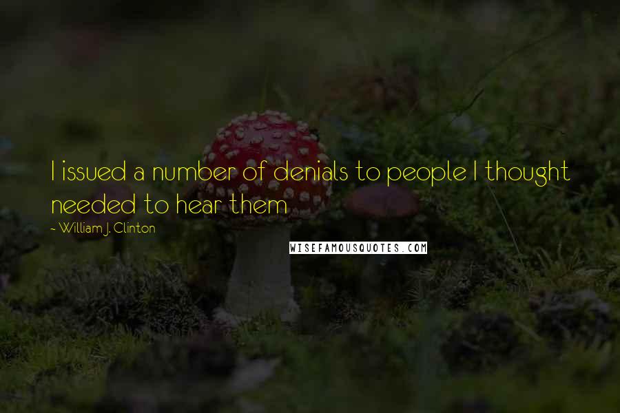 William J. Clinton Quotes: I issued a number of denials to people I thought needed to hear them