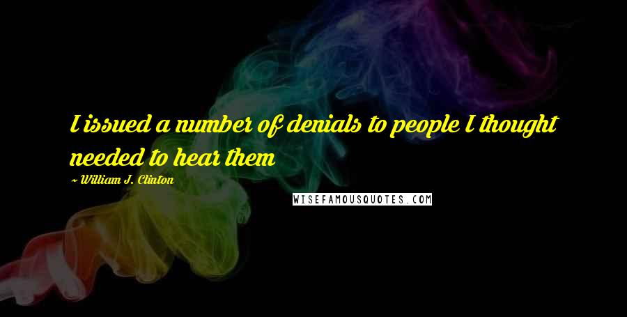 William J. Clinton Quotes: I issued a number of denials to people I thought needed to hear them