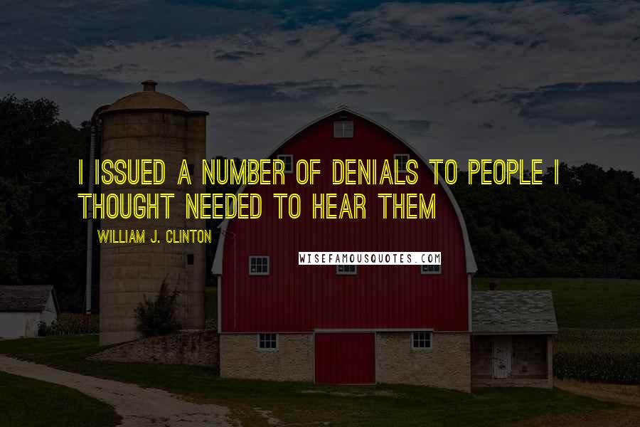 William J. Clinton Quotes: I issued a number of denials to people I thought needed to hear them