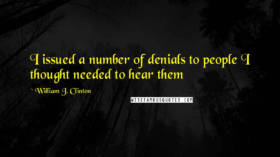 William J. Clinton Quotes: I issued a number of denials to people I thought needed to hear them