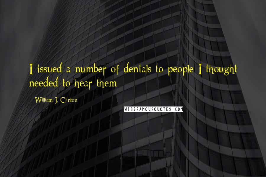 William J. Clinton Quotes: I issued a number of denials to people I thought needed to hear them