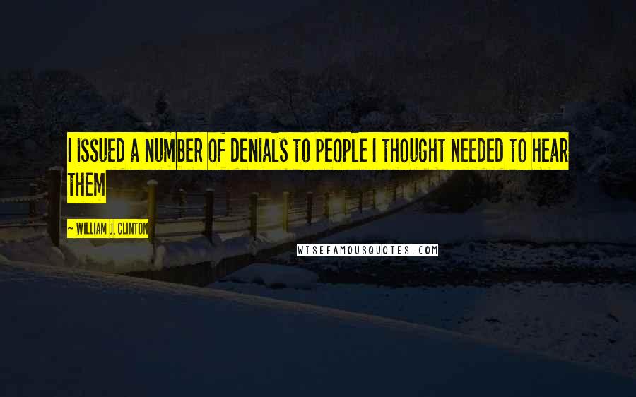 William J. Clinton Quotes: I issued a number of denials to people I thought needed to hear them