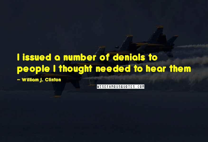William J. Clinton Quotes: I issued a number of denials to people I thought needed to hear them