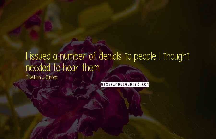 William J. Clinton Quotes: I issued a number of denials to people I thought needed to hear them