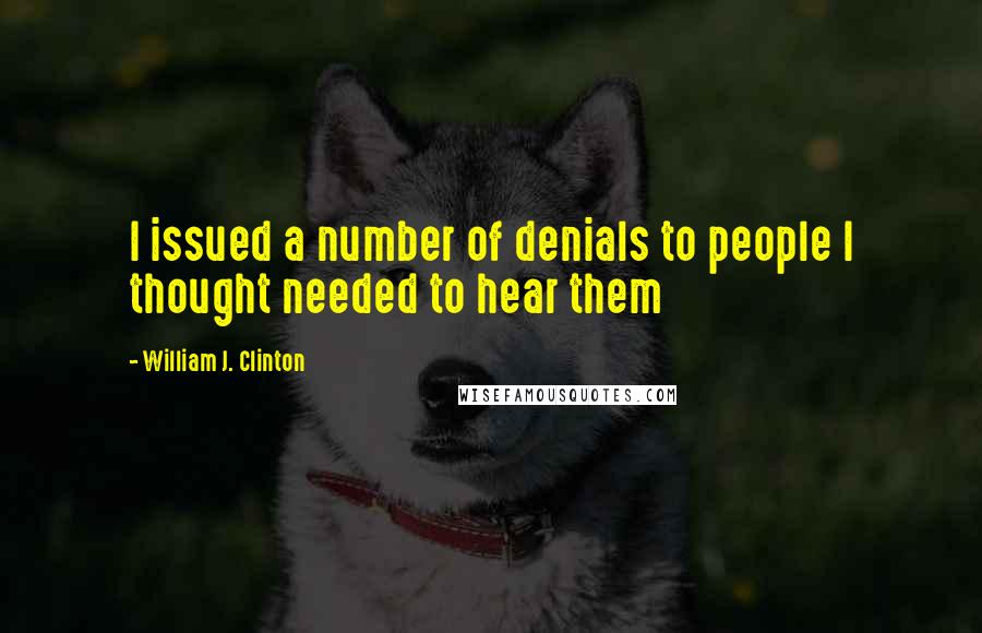 William J. Clinton Quotes: I issued a number of denials to people I thought needed to hear them