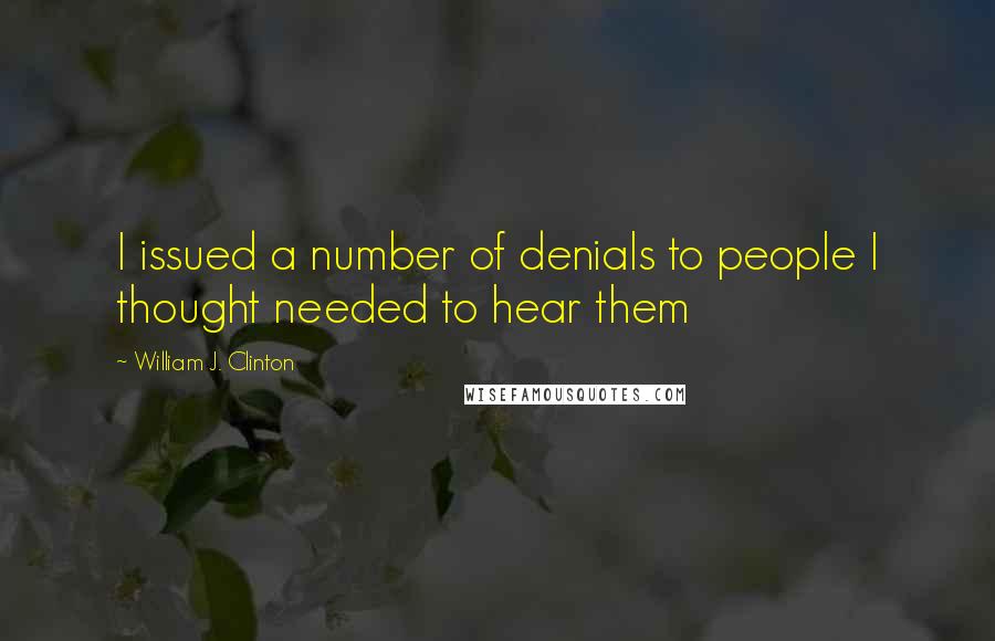 William J. Clinton Quotes: I issued a number of denials to people I thought needed to hear them