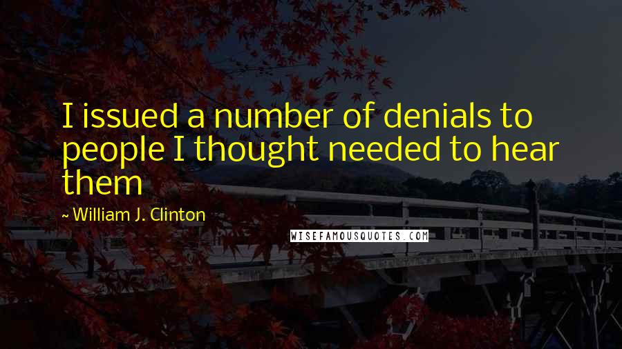William J. Clinton Quotes: I issued a number of denials to people I thought needed to hear them