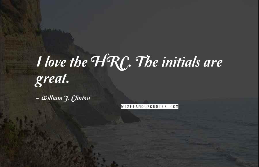 William J. Clinton Quotes: I love the HRC. The initials are great.