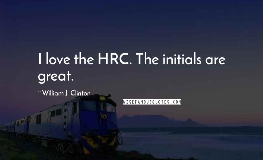 William J. Clinton Quotes: I love the HRC. The initials are great.