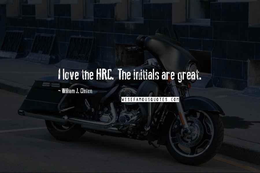 William J. Clinton Quotes: I love the HRC. The initials are great.