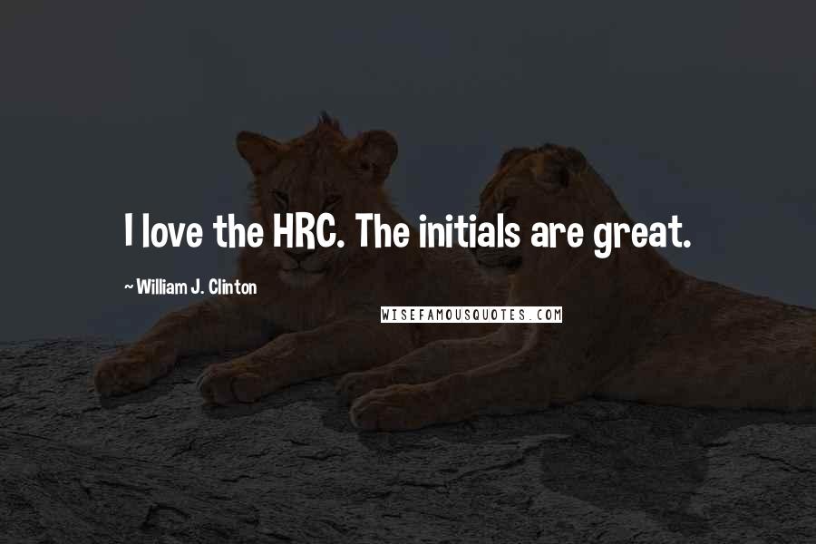 William J. Clinton Quotes: I love the HRC. The initials are great.