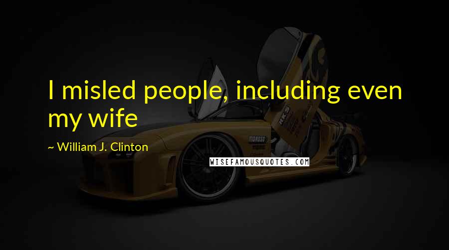 William J. Clinton Quotes: I misled people, including even my wife