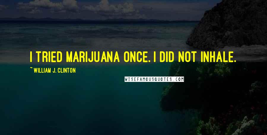 William J. Clinton Quotes: I tried marijuana once. I did not inhale.