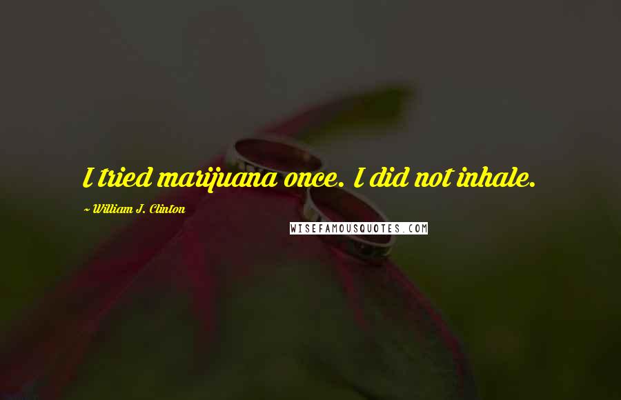 William J. Clinton Quotes: I tried marijuana once. I did not inhale.