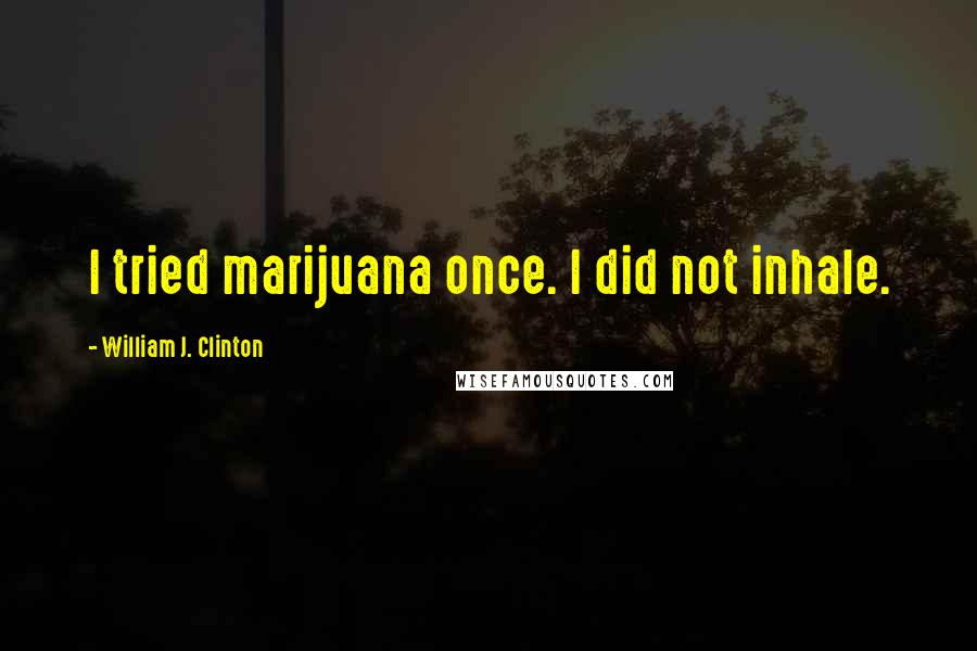 William J. Clinton Quotes: I tried marijuana once. I did not inhale.